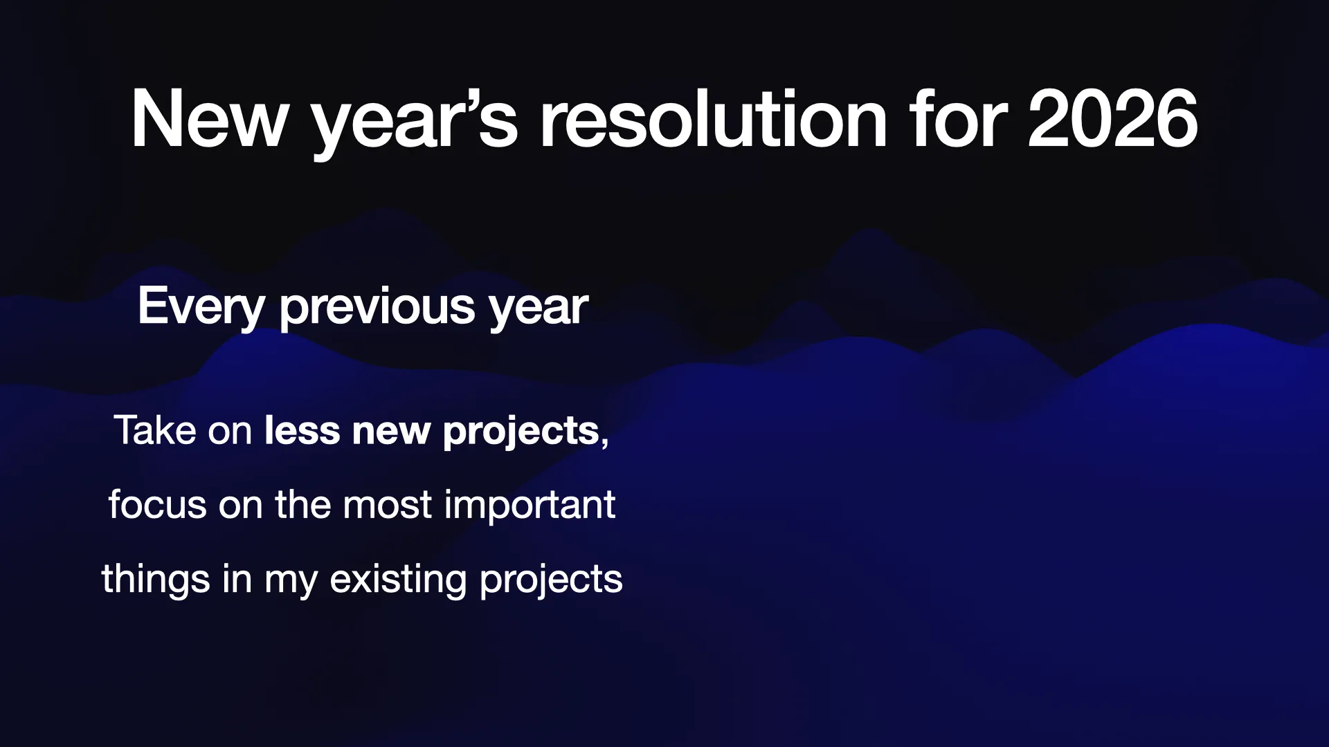 New year’s resolution for 2026 Every previous year: Take on less new projects, focus on the most important things in my existing projects