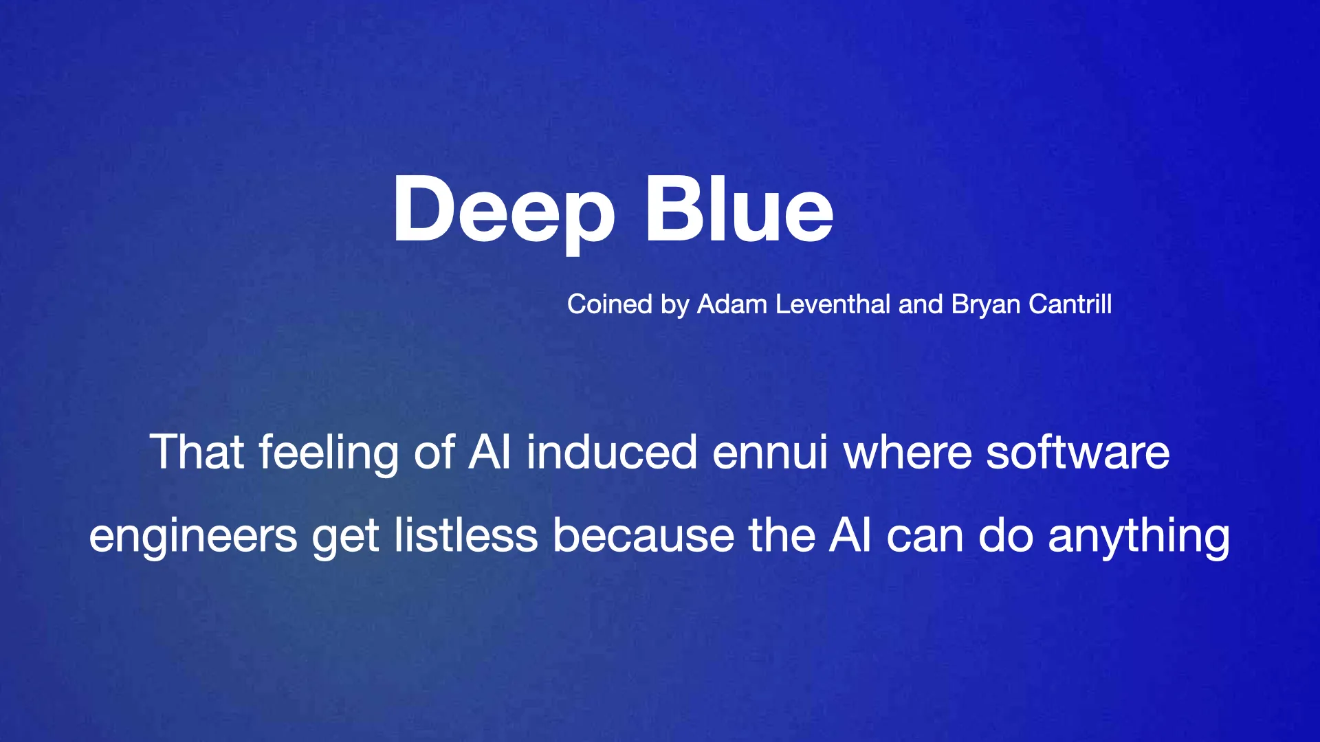 Deep Blue Coined by Adam Leventhal and Bryan Cantrill That feeling of AI induced ennui where software engineers get listless because the AI can do anything