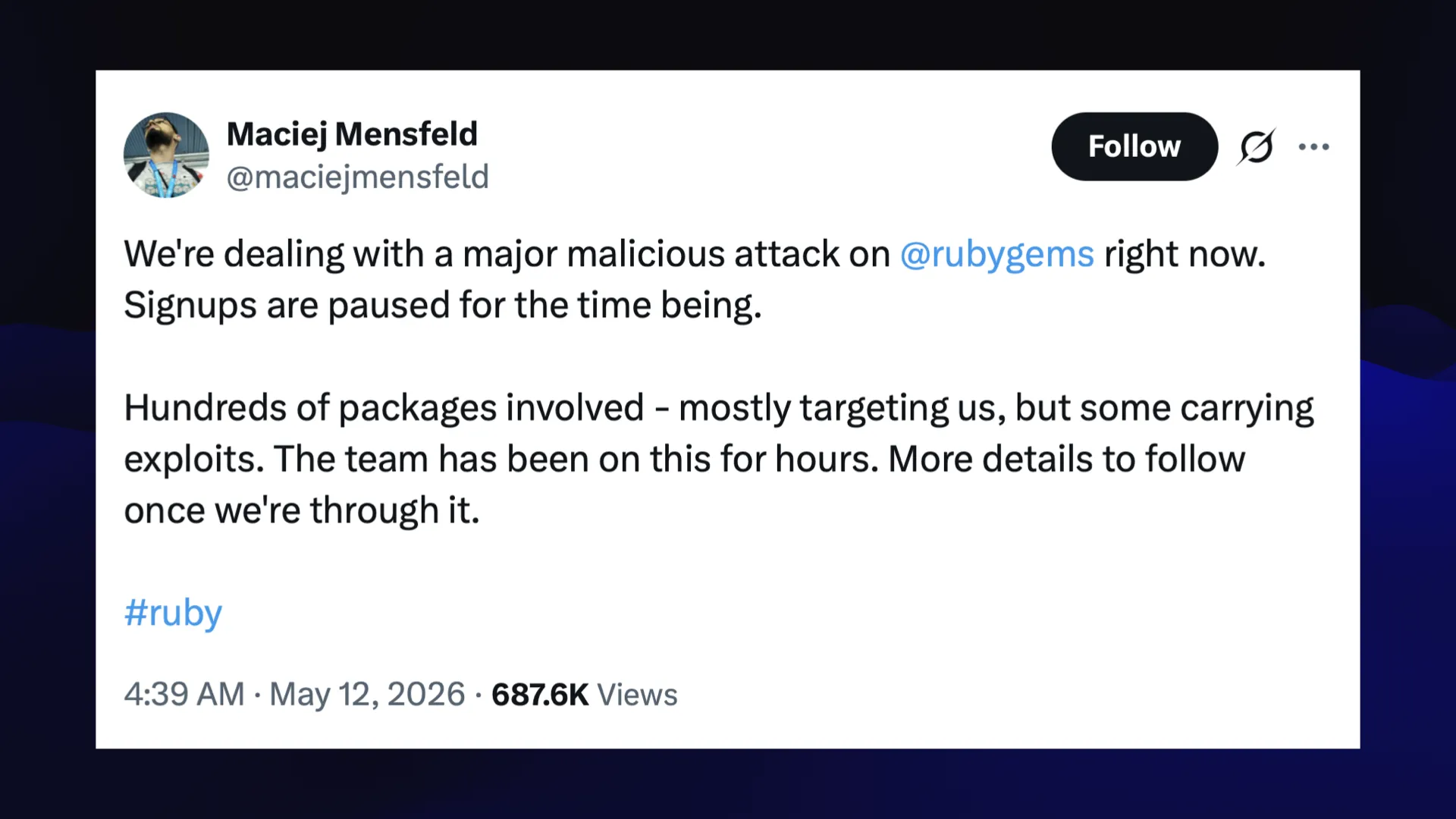 @maciejmensfeld We're dealing with a major malicious attack on right now. Signups are paused for the time being. Hundreds of packages involved - mostly targeting us, but some carrying exploits. The team has been on this for hours. More details to follow once we're through it. 4:39 AM - May 12, 2026 - 687.6K Views
