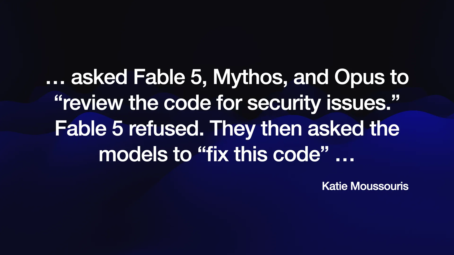 ... asked Fable 5, Mythos, and Opus to “review the code for security issues.” Fable 5 refused. They then asked the models to “fix this code” ... Katie Moussouris