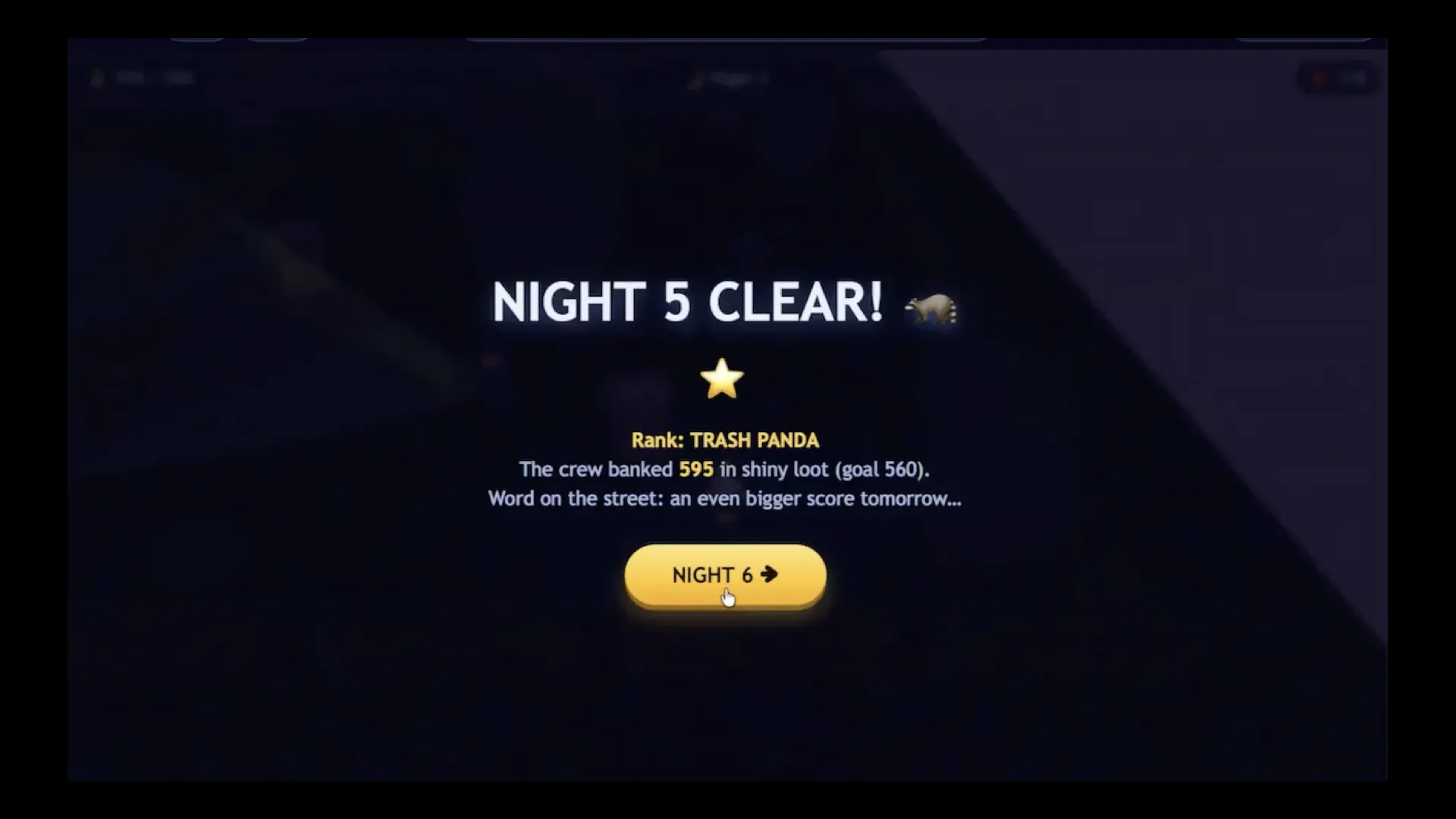 Night 5 Clear Rank: TRASH PANDA The crew banked 595 in shiny loot (goal 560). Word on the street: an even bigger score tomorrow...