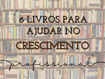 6 livros para ajudar no crescimento profissional