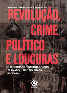 Capa do livro Revolução, Crime Político e Loucuras: Os discursos criminológicos e o anarquismo no Brasil (1890-1930) de Bruno Corrêa de Sá e Benevides