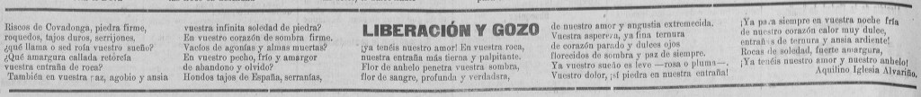 Riscos de Covadonga, piedra firme, roquedos, tajos duros, serrijones, ¿qué llama o sed roía vuestro sueño? ¿Qué amargura callada retorcía vuestra entraña de roca? También en vuestra paz, agobio y ansia vuestra infinita soledad de piedra? En vuestro corazón de sombra firme. Vacíos de agonías y almas muertas? En vuestro pecho, frío y amargor de abandono y olvido? Hondos tajos de España, serranías, LIBERACIÓN Y GOZO ¡ya tenéis nuestro amor! En vuestra roca, nuestra entraña más tierna y palpitante. Flor de anhelo penetra vuestra sombra, flor de sangre, profunda y verdadera, de nuestro amor y angustia extremecida. Vuestra aspereza, ya fina ternura de corazón parado y dulces ojos florecidos de sombra y paz de siempre. Ya vuestro sueño es leve —rosa o pluma—. Vuestro dolor, ¡sí piedra en nuestra entraña! ¡Ya para siempre en vuestra noche fría de nuestro corazón calor muy dulce, entrañas de ternura y ansia ardiente! Rocas de soledad, fuerte amargura, ¡Ya tenéis nuestro amor y nuestro anhelo! Aquilino Iglesia Alvariño.