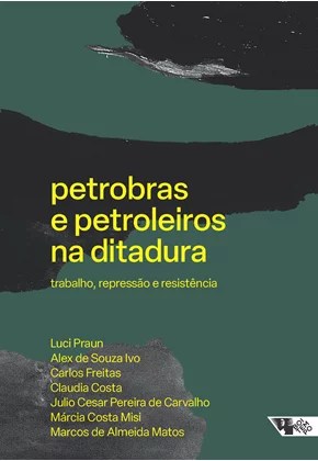 Capa do livro Petrobras e petroleiros na ditadura: trabalho, repressão e resistência de Luci Praun, Alex de Souza Ivo, Carlos Freitas, Claudia Costa, Julio Cesar Pereira de Carvalho, Márcia Costa Misi, Marcos de Almeida Matos